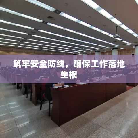 筑牢安全防线，确保工作落地生根