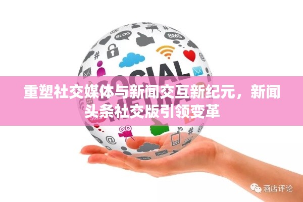 重塑社交媒体与新闻交互新纪元，新闻头条社交版引领变革