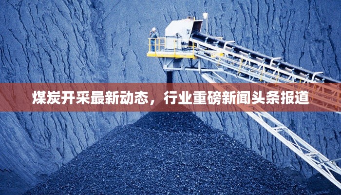 煤炭开采最新动态,行业重磅新闻头条报道