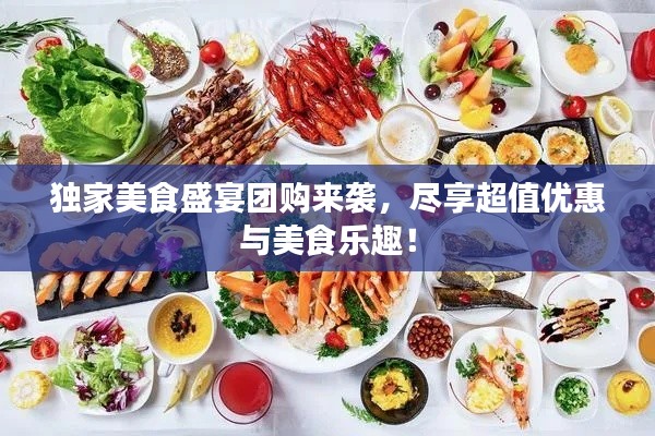 独家美食盛宴团购来袭，尽享超值优惠与美食乐趣！